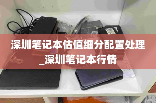 深圳笔记本估值细分配置处理_深圳笔记本行情