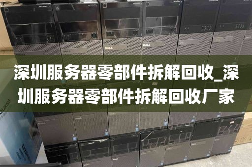 深圳服务器零部件拆解回收_深圳服务器零部件拆解回收厂家