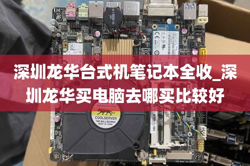 深圳龙华台式机笔记本全收_深圳龙华买电脑去哪买比较好