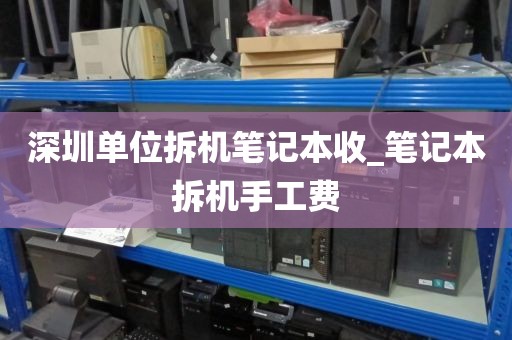 深圳单位拆机笔记本收_笔记本拆机手工费
