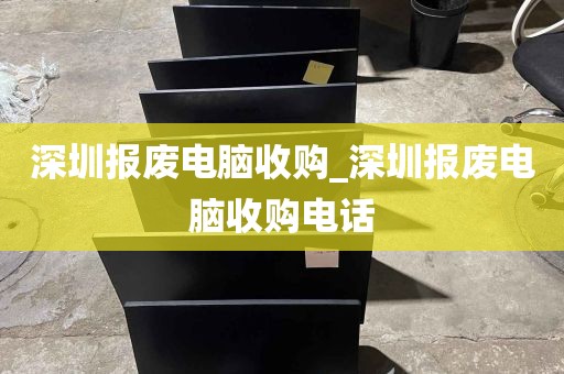 深圳报废电脑收购_深圳报废电脑收购电话