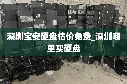 深圳宝安硬盘估价免费_深圳哪里买硬盘