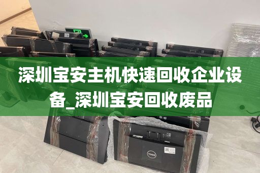 深圳宝安主机快速回收企业设备_深圳宝安回收废品