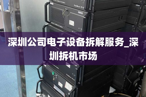 深圳公司电子设备拆解服务_深圳拆机市场