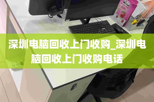 深圳电脑回收上门收购_深圳电脑回收上门收购电话