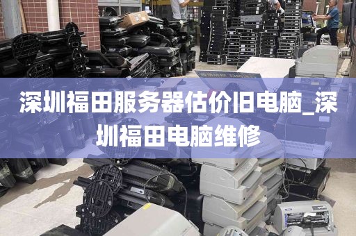 深圳福田服务器估价旧电脑_深圳福田电脑维修