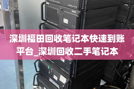 深圳福田回收笔记本快速到账平台_深圳回收二手笔记本