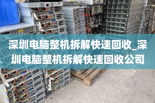 深圳电脑整机拆解快速回收_深圳电脑整机拆解快速回收公司
