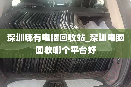 深圳哪有电脑回收站_深圳电脑回收哪个平台好