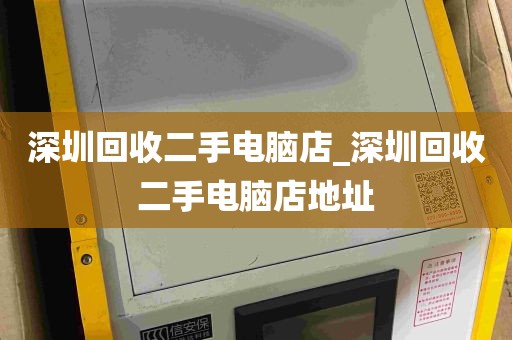 深圳回收二手电脑店_深圳回收二手电脑店地址