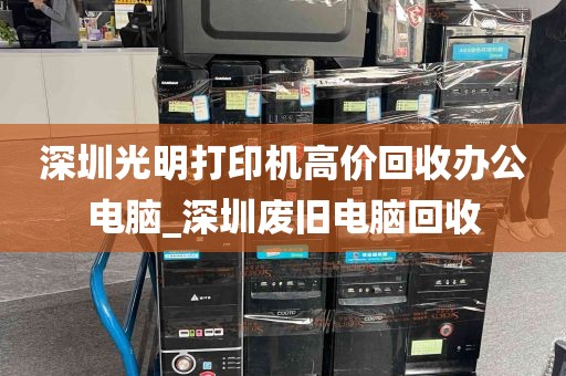 深圳光明打印机高价回收办公电脑_深圳废旧电脑回收