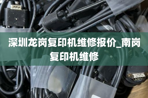 深圳龙岗复印机维修报价_南岗复印机维修