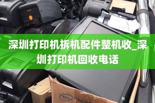 深圳打印机拆机配件整机收_深圳打印机回收电话