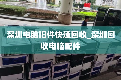 深圳电脑旧件快速回收_深圳回收电脑配件