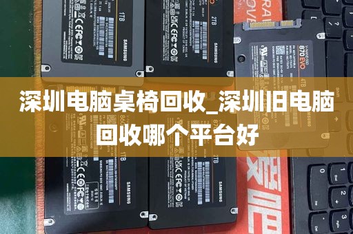 深圳电脑桌椅回收_深圳旧电脑回收哪个平台好