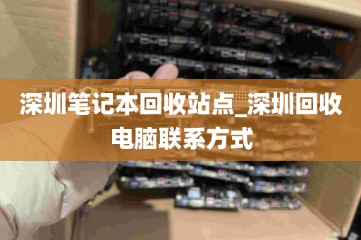 深圳笔记本回收站点_深圳回收电脑联系方式