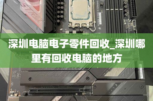 深圳电脑电子零件回收_深圳哪里有回收电脑的地方