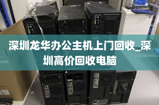 深圳龙华办公主机上门回收_深圳高价回收电脑