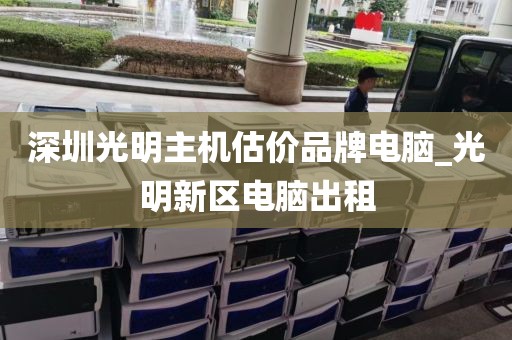 深圳光明主机估价品牌电脑_光明新区电脑出租