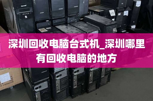 深圳回收电脑台式机_深圳哪里有回收电脑的地方