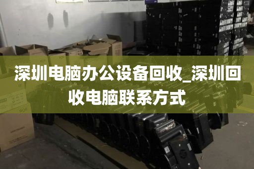 深圳电脑办公设备回收_深圳回收电脑联系方式