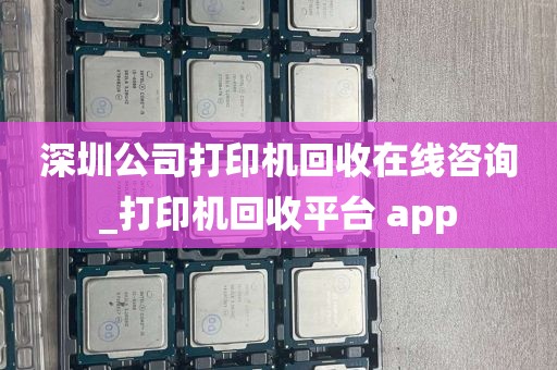 深圳公司打印机回收在线咨询_打印机回收平台 app