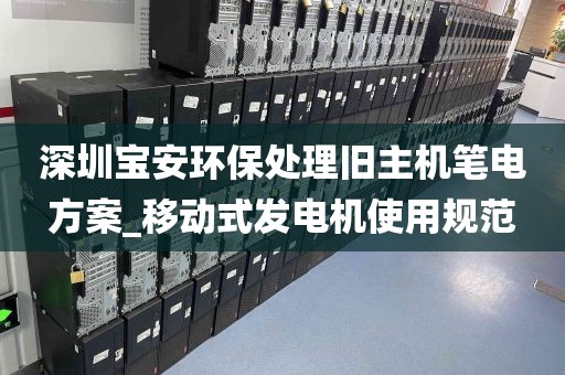 深圳宝安环保处理旧主机笔电方案_移动式发电机使用规范