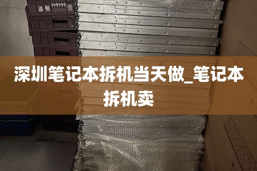 深圳笔记本拆机当天做_笔记本拆机卖