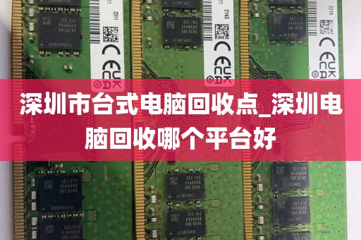 深圳市台式电脑回收点_深圳电脑回收哪个平台好