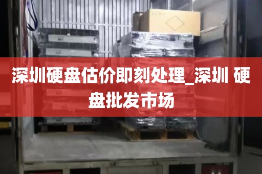 深圳硬盘估价即刻处理_深圳 硬盘批发市场