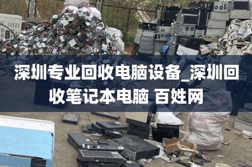 深圳专业回收电脑设备_深圳回收笔记本电脑 百姓网
