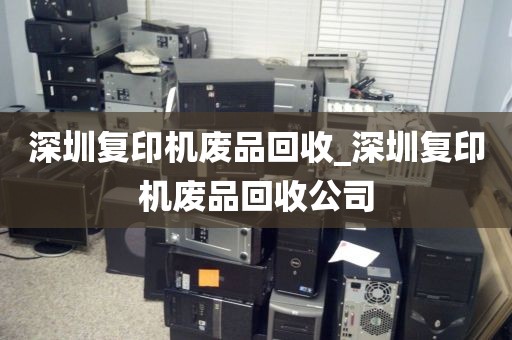 深圳复印机废品回收_深圳复印机废品回收公司