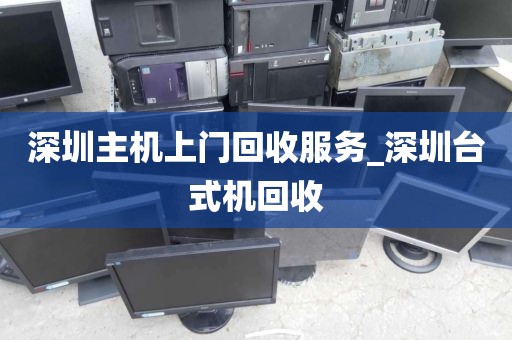 深圳主机上门回收服务_深圳台式机回收