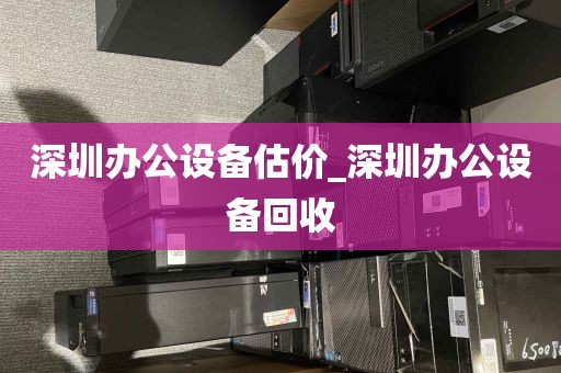 深圳办公设备估价_深圳办公设备回收