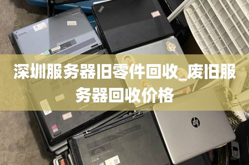 深圳服务器旧零件回收_废旧服务器回收价格