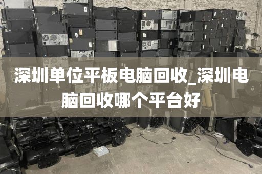 深圳单位平板电脑回收_深圳电脑回收哪个平台好