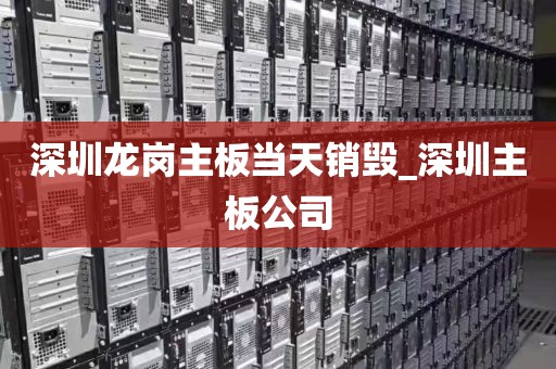 深圳龙岗主板当天销毁_深圳主板公司