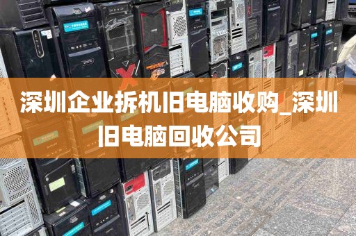 深圳企业拆机旧电脑收购_深圳旧电脑回收公司