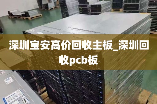 深圳宝安高价回收主板_深圳回收pcb板