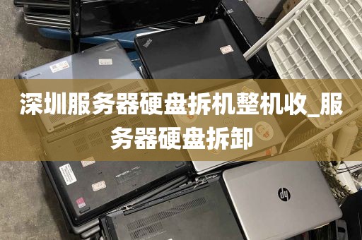 深圳服务器硬盘拆机整机收_服务器硬盘拆卸