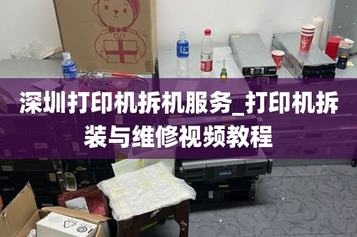 深圳打印机拆机服务_打印机拆装与维修视频教程