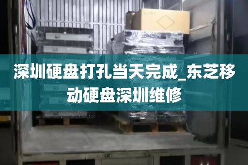 深圳硬盘打孔当天完成_东芝移动硬盘深圳维修