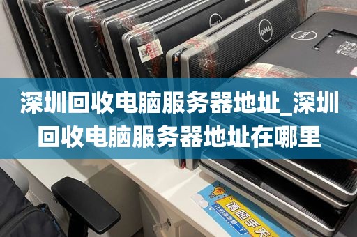 深圳回收电脑服务器地址_深圳回收电脑服务器地址在哪里