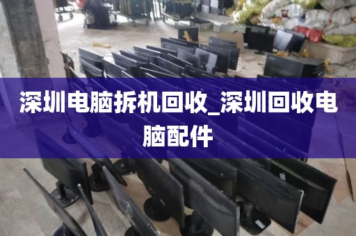 深圳电脑拆机回收_深圳回收电脑配件