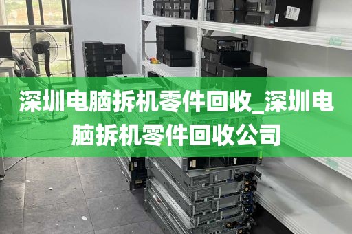 深圳电脑拆机零件回收_深圳电脑拆机零件回收公司