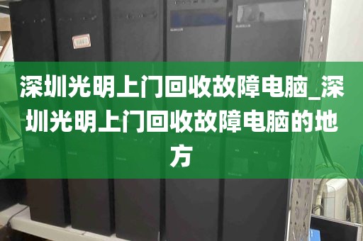 深圳光明上门回收故障电脑_深圳光明上门回收故障电脑的地方
