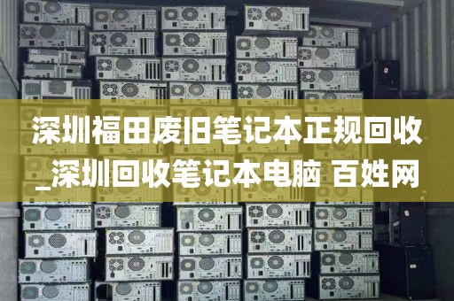 深圳福田废旧笔记本正规回收_深圳回收笔记本电脑 百姓网