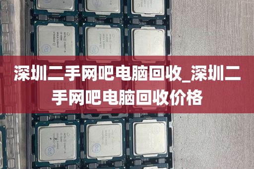 深圳二手网吧电脑回收_深圳二手网吧电脑回收价格