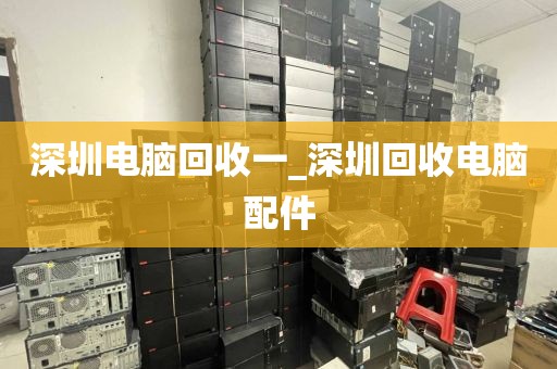 深圳电脑回收一_深圳回收电脑配件