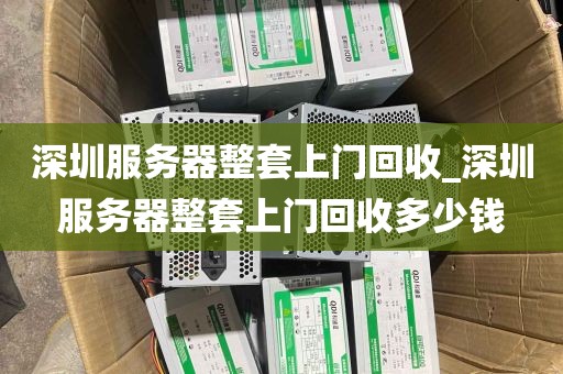 深圳服务器整套上门回收_深圳服务器整套上门回收多少钱